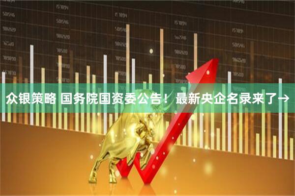 众银策略 国务院国资委公告！最新央企名录来了→
