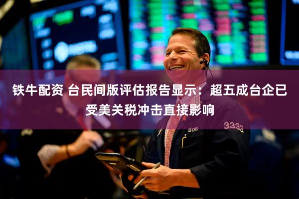 铁牛配资 台民间版评估报告显示：超五成台企已受美关税冲击直接影响