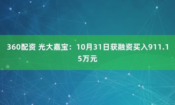 360配资 光大嘉宝：10月31日获融资买入911.15万元