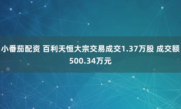 小番茄配资 百利天恒大宗交易成交1.37万股 成交额500.34万元
