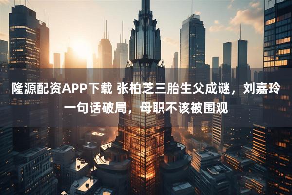 隆源配资APP下载 张柏芝三胎生父成谜，刘嘉玲一句话破局，母职不该被围观