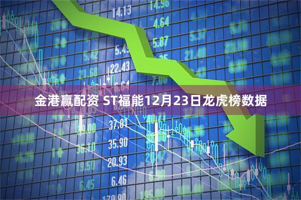 金港赢配资 ST福能12月23日龙虎榜数据