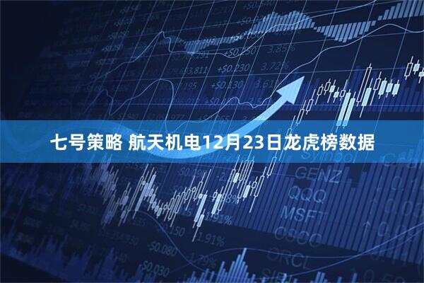 七号策略 航天机电12月23日龙虎榜数据