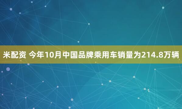 米配资 今年10月中国品牌乘用车销量为214.8万辆